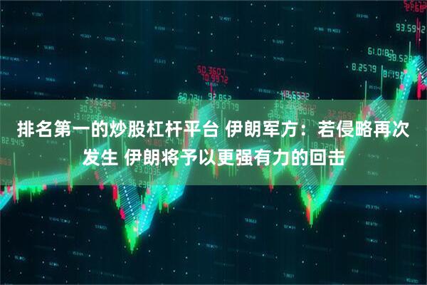 排名第一的炒股杠杆平台 伊朗军方:若侵略再次发生 伊朗将予以更强有力的回击