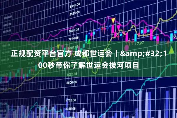 正规配资平台官方 成都世运会丨&#32;100秒带你了解世运会拔河项目