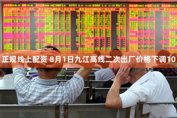 正规线上配资 8月1日九江高线二次出厂价格下调10