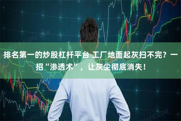 排名第一的炒股杠杆平台 工厂地面起灰扫不完?一招“渗透术”,让灰尘彻底消失!