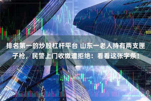 排名第一的炒股杠杆平台 山东一老人持有两支匣子枪，民警上门收缴遭拒绝：看看这张字条！