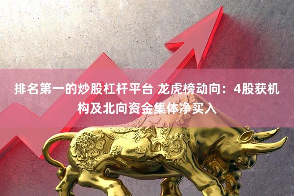 排名第一的炒股杠杆平台 龙虎榜动向：4股获机构及北向资金集体净买入