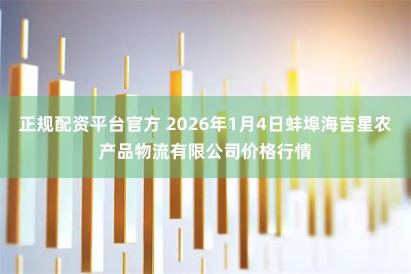 正规配资平台官方 2026年1月4日蚌埠海吉星农产品物流有限公司价格行情